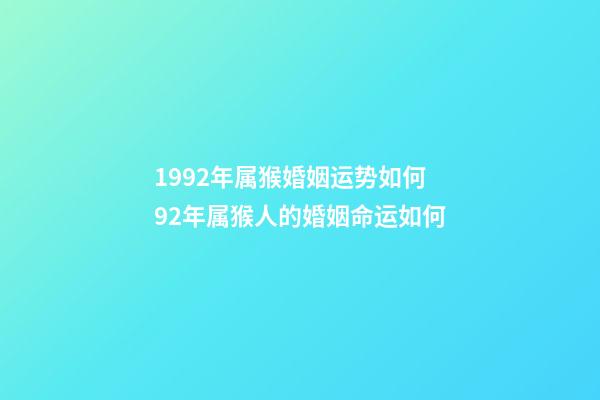 1992年属猴婚姻运势如何 92年属猴人的婚姻命运如何-第1张-观点-玄机派